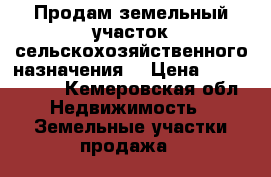 Продам земельный участок сельскохозяйственного назначения  › Цена ­ 2 900 000 - Кемеровская обл. Недвижимость » Земельные участки продажа   
